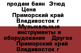 продам баян “Этюд“ › Цена ­ 3 000 - Приморский край, Владивосток г. Музыкальные инструменты и оборудование » Другое   . Приморский край,Владивосток г.